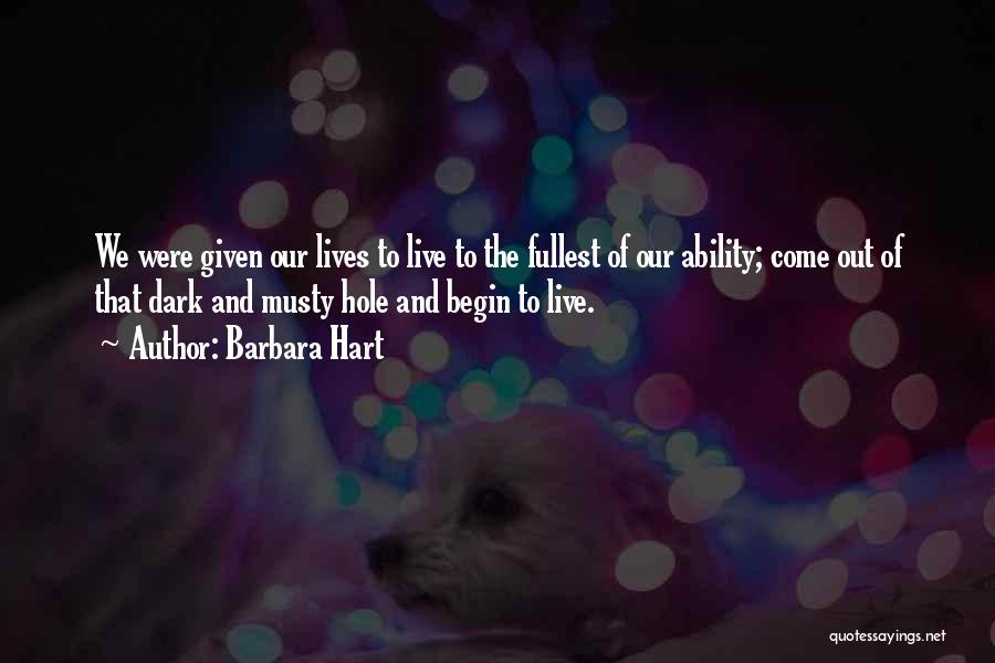 Barbara Hart Quotes: We Were Given Our Lives To Live To The Fullest Of Our Ability; Come Out Of That Dark And Musty