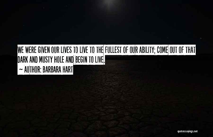 Barbara Hart Quotes: We Were Given Our Lives To Live To The Fullest Of Our Ability; Come Out Of That Dark And Musty