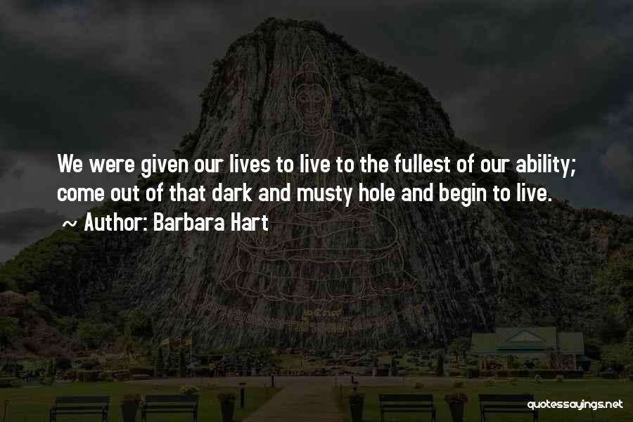 Barbara Hart Quotes: We Were Given Our Lives To Live To The Fullest Of Our Ability; Come Out Of That Dark And Musty