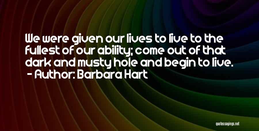 Barbara Hart Quotes: We Were Given Our Lives To Live To The Fullest Of Our Ability; Come Out Of That Dark And Musty