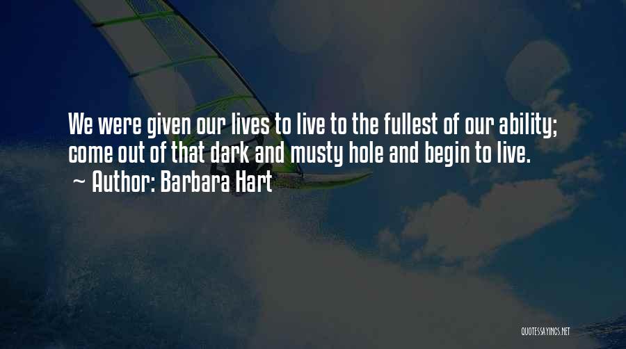 Barbara Hart Quotes: We Were Given Our Lives To Live To The Fullest Of Our Ability; Come Out Of That Dark And Musty