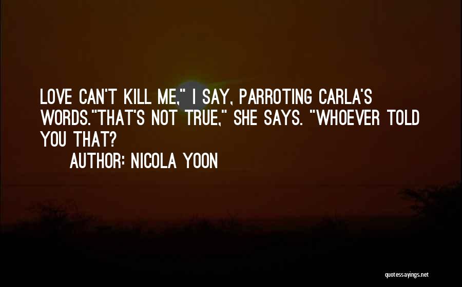 Nicola Yoon Quotes: Love Can't Kill Me, I Say, Parroting Carla's Words.that's Not True, She Says. Whoever Told You That?