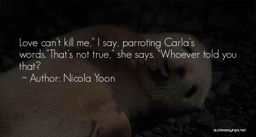 Nicola Yoon Quotes: Love Can't Kill Me, I Say, Parroting Carla's Words.that's Not True, She Says. Whoever Told You That?