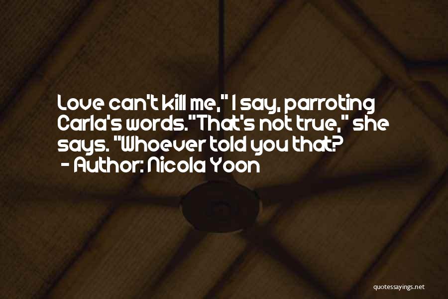 Nicola Yoon Quotes: Love Can't Kill Me, I Say, Parroting Carla's Words.that's Not True, She Says. Whoever Told You That?