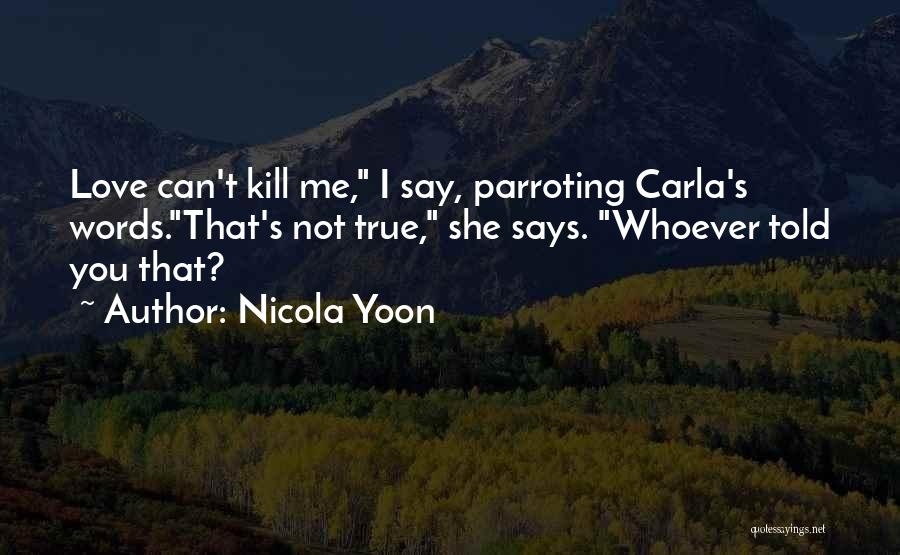 Nicola Yoon Quotes: Love Can't Kill Me, I Say, Parroting Carla's Words.that's Not True, She Says. Whoever Told You That?
