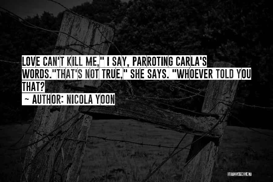 Nicola Yoon Quotes: Love Can't Kill Me, I Say, Parroting Carla's Words.that's Not True, She Says. Whoever Told You That?