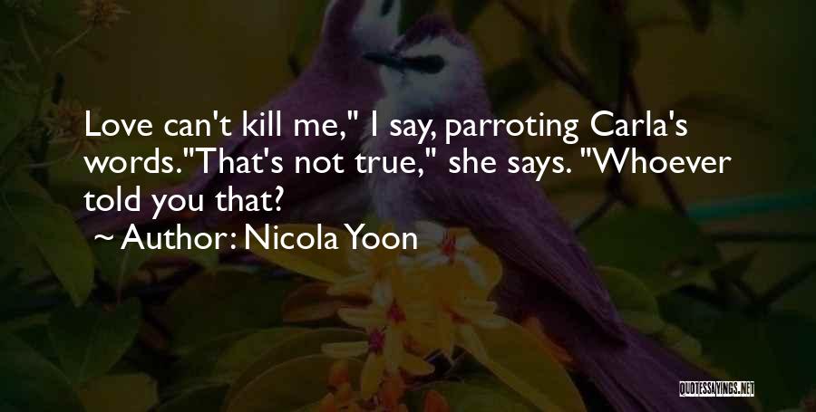 Nicola Yoon Quotes: Love Can't Kill Me, I Say, Parroting Carla's Words.that's Not True, She Says. Whoever Told You That?