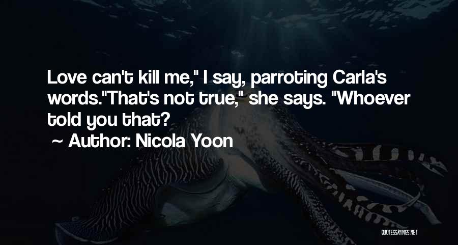 Nicola Yoon Quotes: Love Can't Kill Me, I Say, Parroting Carla's Words.that's Not True, She Says. Whoever Told You That?