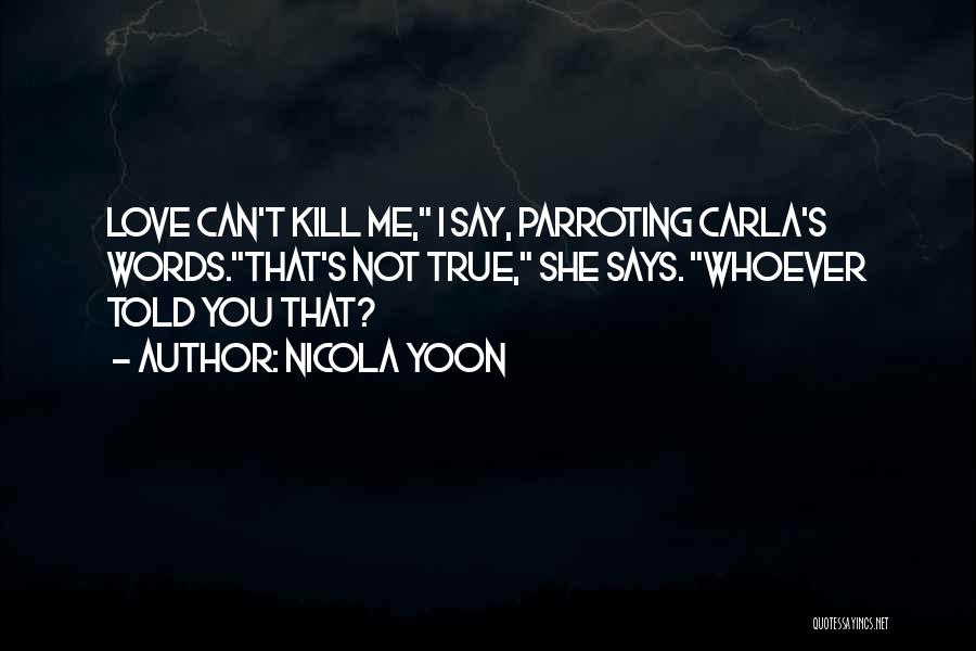 Nicola Yoon Quotes: Love Can't Kill Me, I Say, Parroting Carla's Words.that's Not True, She Says. Whoever Told You That?