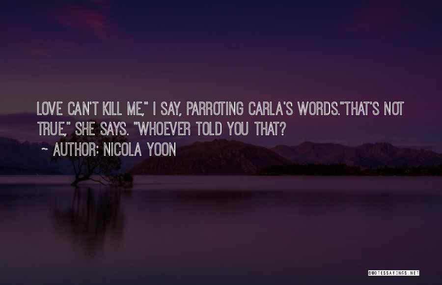 Nicola Yoon Quotes: Love Can't Kill Me, I Say, Parroting Carla's Words.that's Not True, She Says. Whoever Told You That?