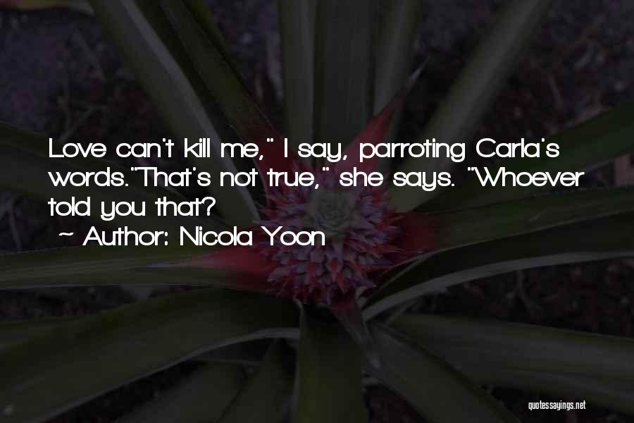 Nicola Yoon Quotes: Love Can't Kill Me, I Say, Parroting Carla's Words.that's Not True, She Says. Whoever Told You That?