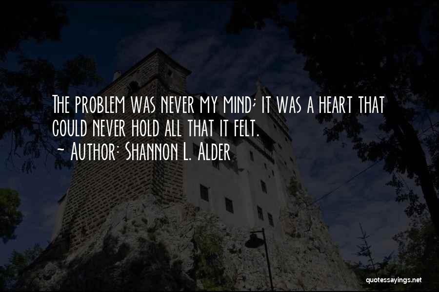 Shannon L. Alder Quotes: The Problem Was Never My Mind; It Was A Heart That Could Never Hold All That It Felt.