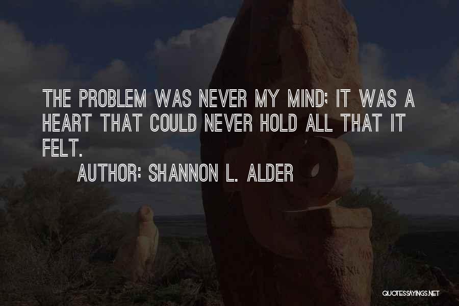 Shannon L. Alder Quotes: The Problem Was Never My Mind; It Was A Heart That Could Never Hold All That It Felt.