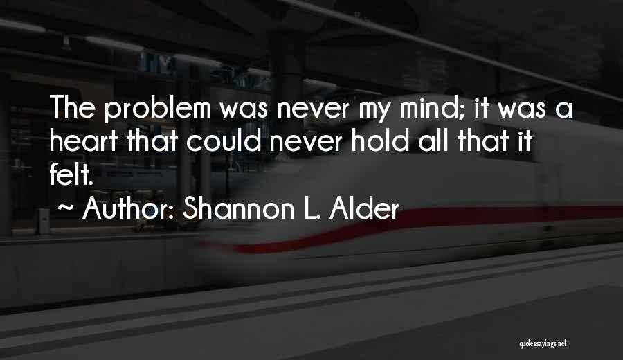 Shannon L. Alder Quotes: The Problem Was Never My Mind; It Was A Heart That Could Never Hold All That It Felt.