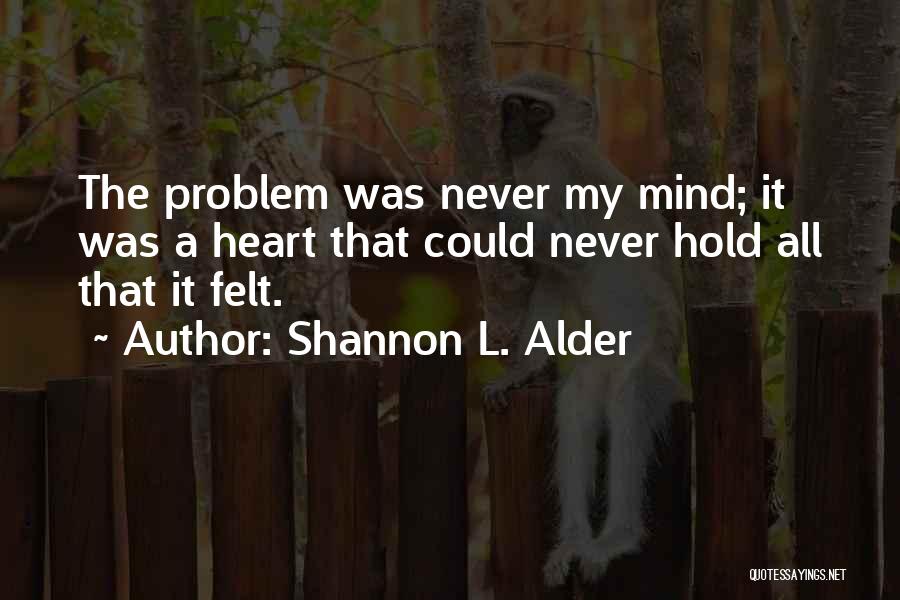 Shannon L. Alder Quotes: The Problem Was Never My Mind; It Was A Heart That Could Never Hold All That It Felt.