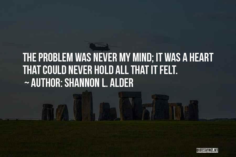 Shannon L. Alder Quotes: The Problem Was Never My Mind; It Was A Heart That Could Never Hold All That It Felt.