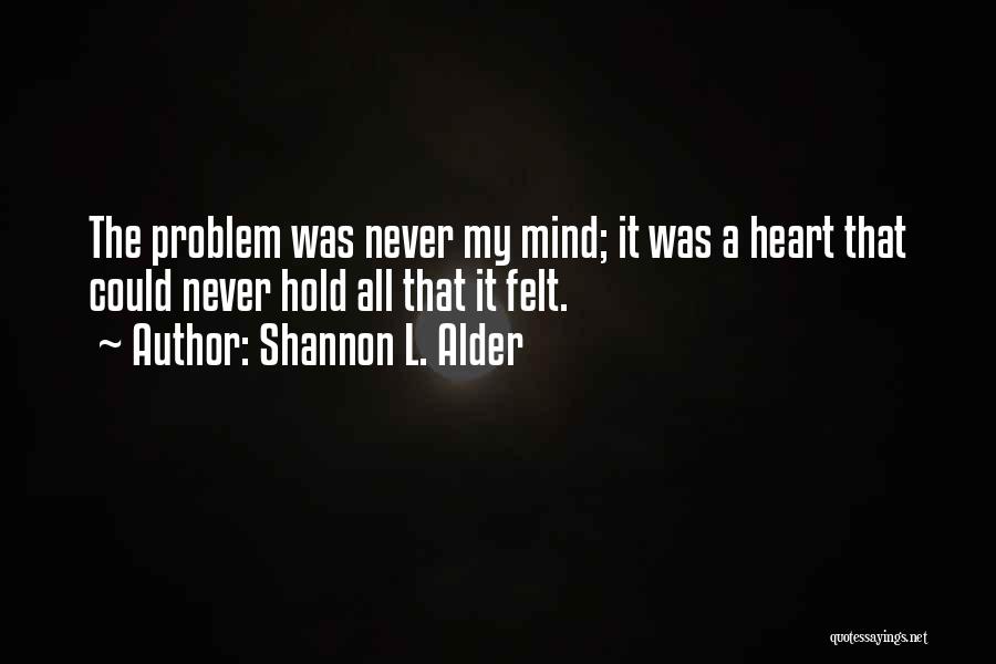 Shannon L. Alder Quotes: The Problem Was Never My Mind; It Was A Heart That Could Never Hold All That It Felt.