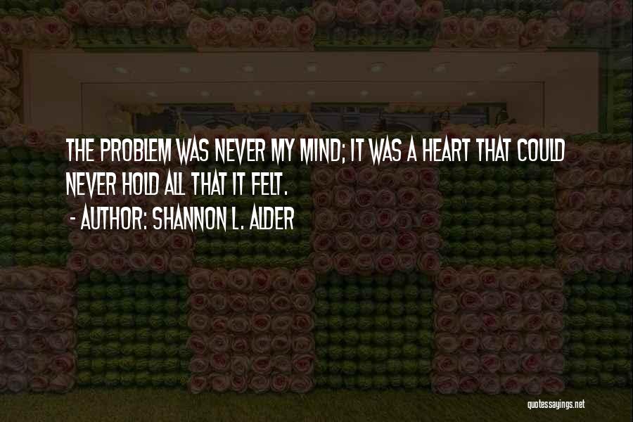 Shannon L. Alder Quotes: The Problem Was Never My Mind; It Was A Heart That Could Never Hold All That It Felt.