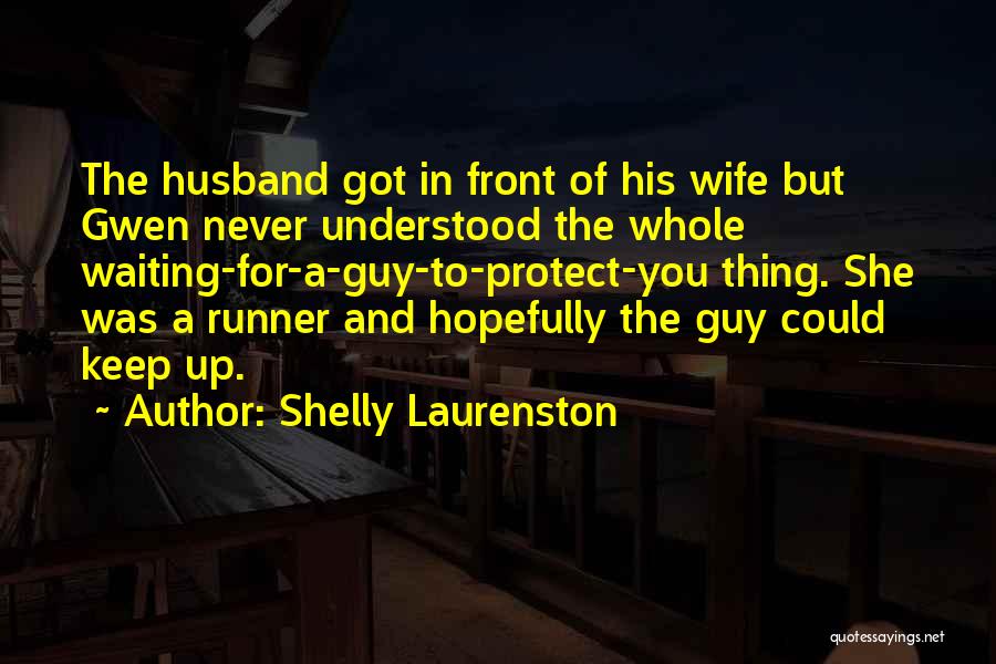 Shelly Laurenston Quotes: The Husband Got In Front Of His Wife But Gwen Never Understood The Whole Waiting-for-a-guy-to-protect-you Thing. She Was A Runner