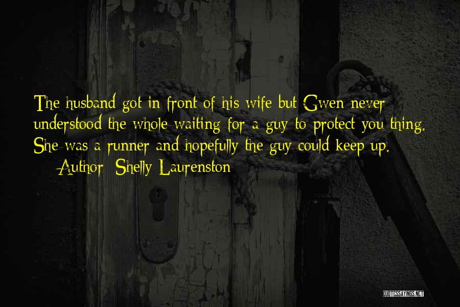 Shelly Laurenston Quotes: The Husband Got In Front Of His Wife But Gwen Never Understood The Whole Waiting-for-a-guy-to-protect-you Thing. She Was A Runner