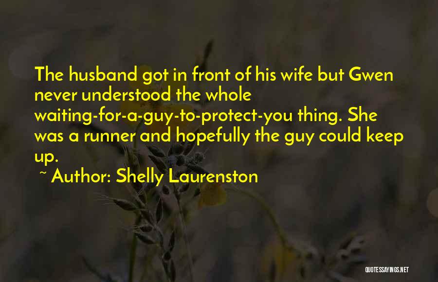 Shelly Laurenston Quotes: The Husband Got In Front Of His Wife But Gwen Never Understood The Whole Waiting-for-a-guy-to-protect-you Thing. She Was A Runner