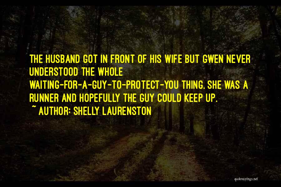 Shelly Laurenston Quotes: The Husband Got In Front Of His Wife But Gwen Never Understood The Whole Waiting-for-a-guy-to-protect-you Thing. She Was A Runner