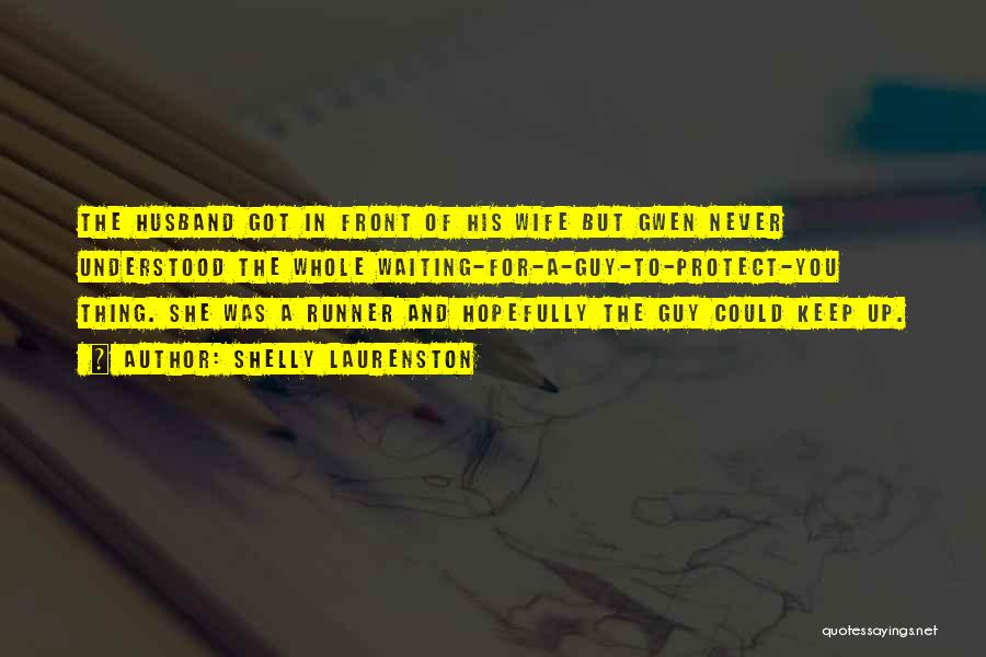 Shelly Laurenston Quotes: The Husband Got In Front Of His Wife But Gwen Never Understood The Whole Waiting-for-a-guy-to-protect-you Thing. She Was A Runner