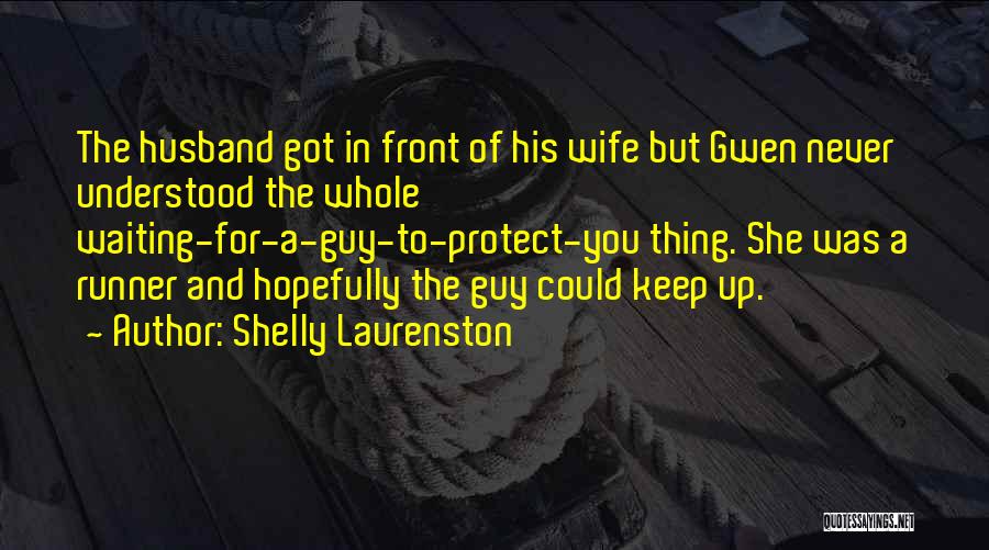 Shelly Laurenston Quotes: The Husband Got In Front Of His Wife But Gwen Never Understood The Whole Waiting-for-a-guy-to-protect-you Thing. She Was A Runner