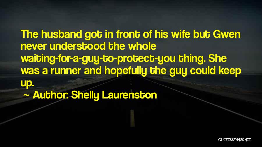 Shelly Laurenston Quotes: The Husband Got In Front Of His Wife But Gwen Never Understood The Whole Waiting-for-a-guy-to-protect-you Thing. She Was A Runner