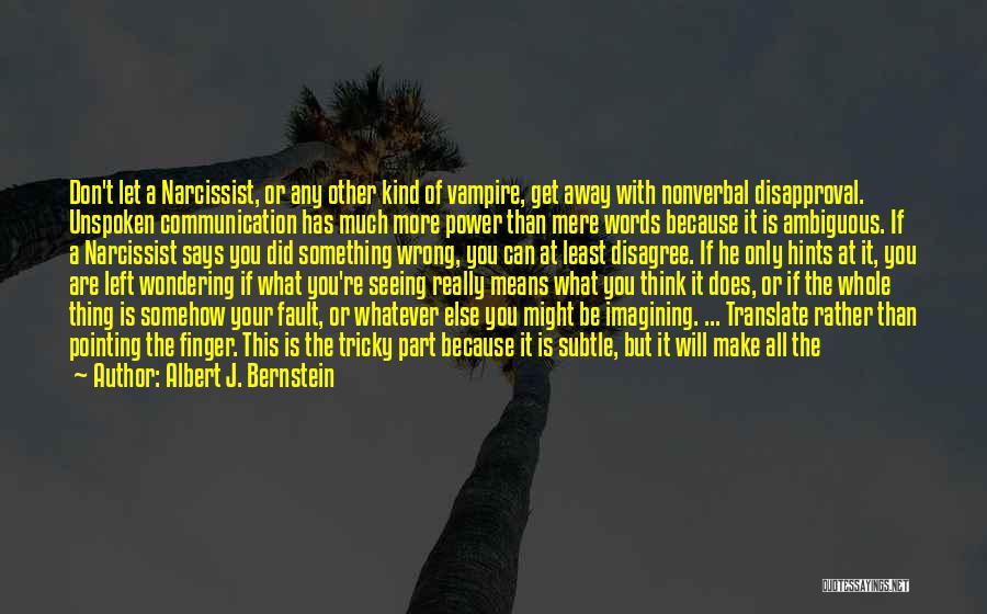 Albert J. Bernstein Quotes: Don't Let A Narcissist, Or Any Other Kind Of Vampire, Get Away With Nonverbal Disapproval. Unspoken Communication Has Much More