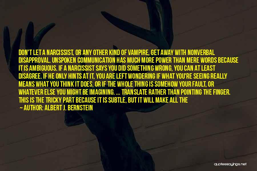 Albert J. Bernstein Quotes: Don't Let A Narcissist, Or Any Other Kind Of Vampire, Get Away With Nonverbal Disapproval. Unspoken Communication Has Much More