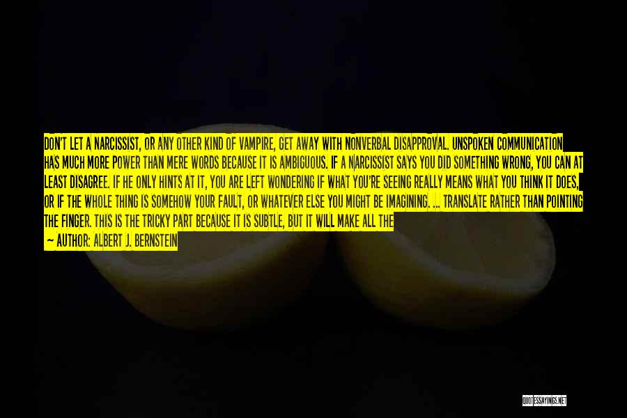 Albert J. Bernstein Quotes: Don't Let A Narcissist, Or Any Other Kind Of Vampire, Get Away With Nonverbal Disapproval. Unspoken Communication Has Much More