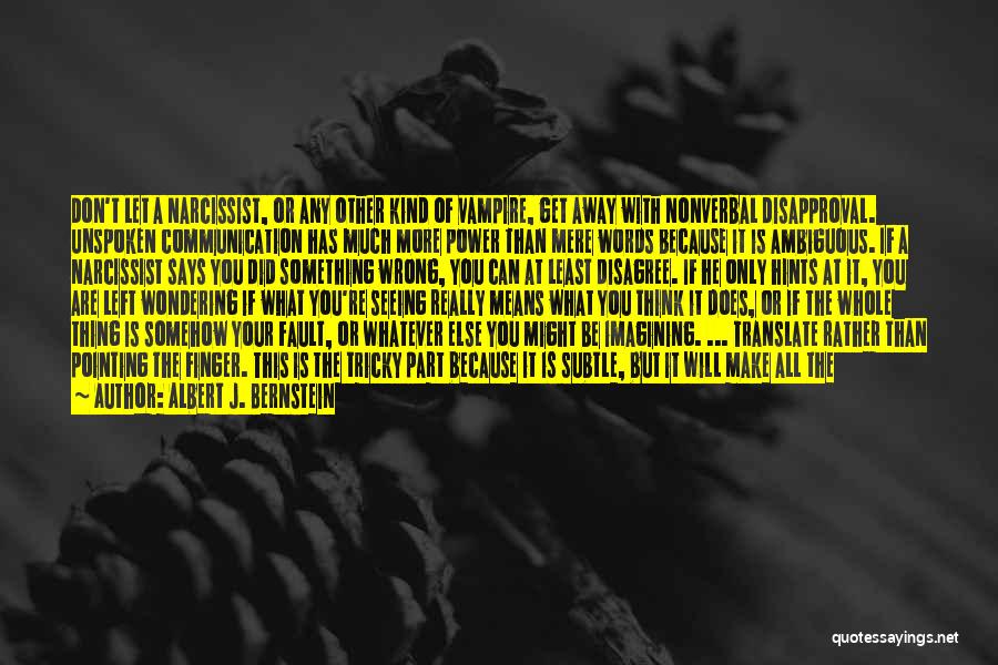 Albert J. Bernstein Quotes: Don't Let A Narcissist, Or Any Other Kind Of Vampire, Get Away With Nonverbal Disapproval. Unspoken Communication Has Much More