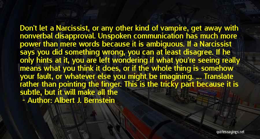 Albert J. Bernstein Quotes: Don't Let A Narcissist, Or Any Other Kind Of Vampire, Get Away With Nonverbal Disapproval. Unspoken Communication Has Much More