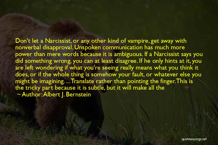 Albert J. Bernstein Quotes: Don't Let A Narcissist, Or Any Other Kind Of Vampire, Get Away With Nonverbal Disapproval. Unspoken Communication Has Much More