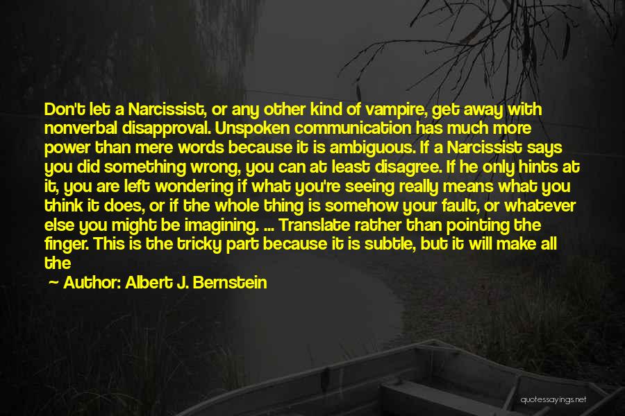 Albert J. Bernstein Quotes: Don't Let A Narcissist, Or Any Other Kind Of Vampire, Get Away With Nonverbal Disapproval. Unspoken Communication Has Much More