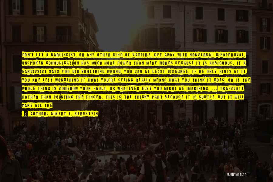 Albert J. Bernstein Quotes: Don't Let A Narcissist, Or Any Other Kind Of Vampire, Get Away With Nonverbal Disapproval. Unspoken Communication Has Much More