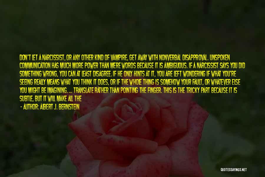 Albert J. Bernstein Quotes: Don't Let A Narcissist, Or Any Other Kind Of Vampire, Get Away With Nonverbal Disapproval. Unspoken Communication Has Much More