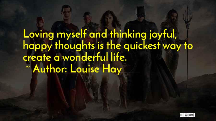 Louise Hay Quotes: Loving Myself And Thinking Joyful, Happy Thoughts Is The Quickest Way To Create A Wonderful Life.