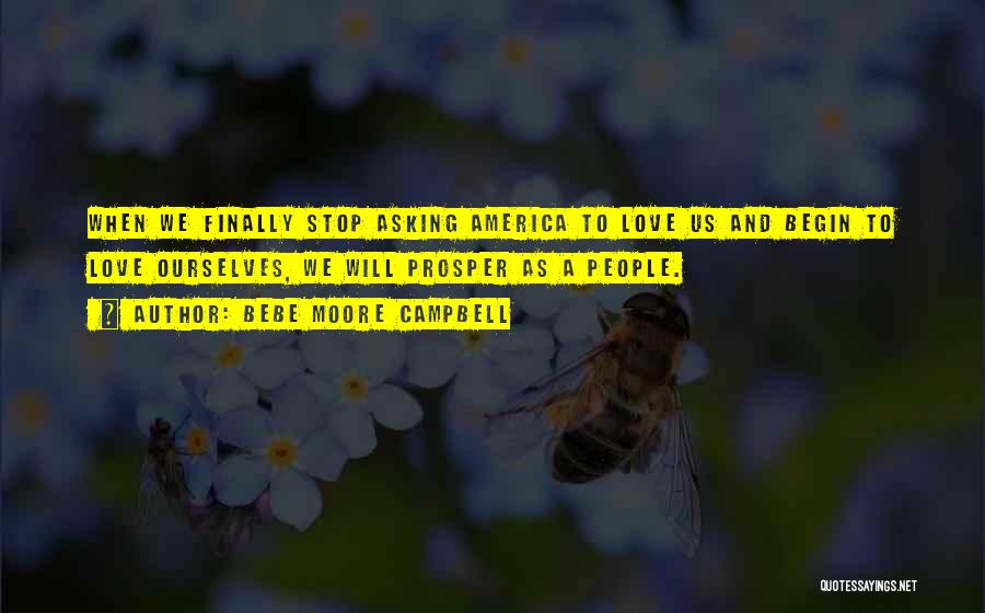 Bebe Moore Campbell Quotes: When We Finally Stop Asking America To Love Us And Begin To Love Ourselves, We Will Prosper As A People.