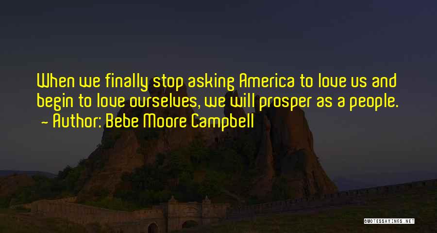 Bebe Moore Campbell Quotes: When We Finally Stop Asking America To Love Us And Begin To Love Ourselves, We Will Prosper As A People.