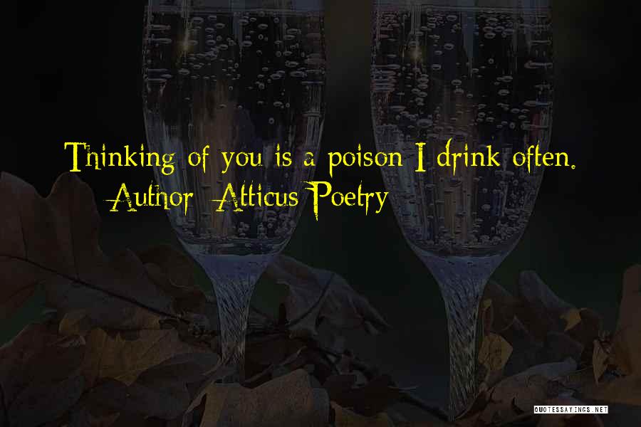 Atticus Poetry Quotes: Thinking Of You Is A Poison I Drink Often.