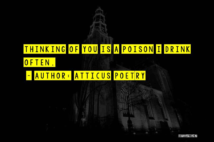 Atticus Poetry Quotes: Thinking Of You Is A Poison I Drink Often.