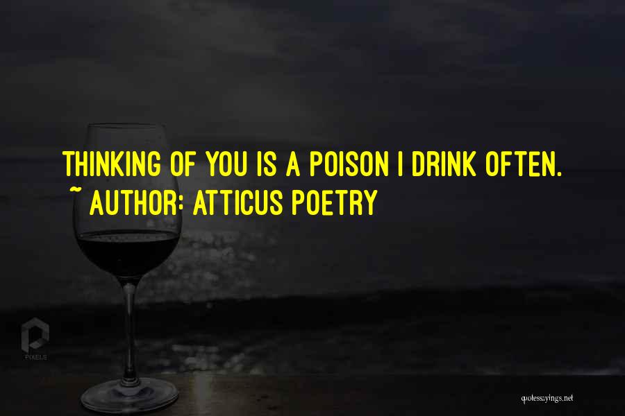Atticus Poetry Quotes: Thinking Of You Is A Poison I Drink Often.