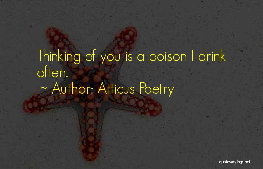 Atticus Poetry Quotes: Thinking Of You Is A Poison I Drink Often.