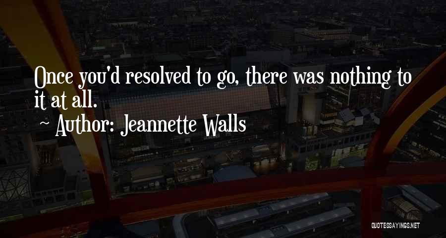 Jeannette Walls Quotes: Once You'd Resolved To Go, There Was Nothing To It At All.