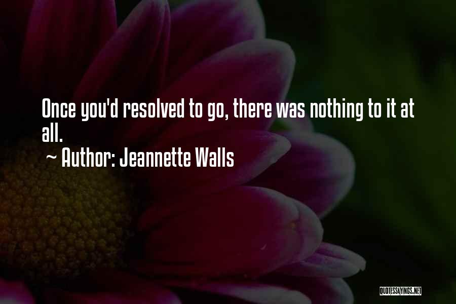 Jeannette Walls Quotes: Once You'd Resolved To Go, There Was Nothing To It At All.