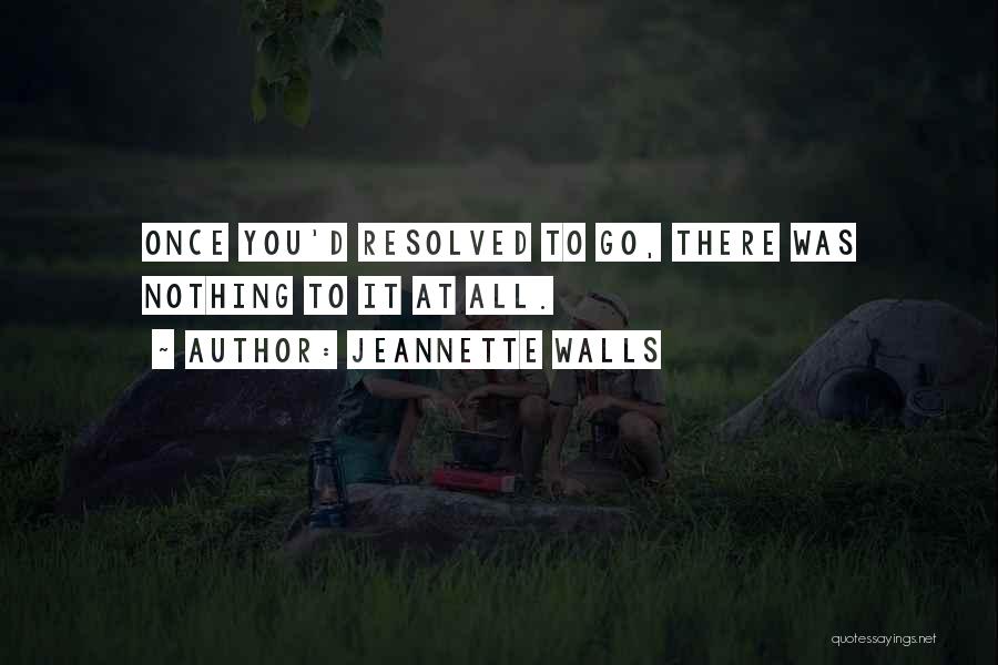 Jeannette Walls Quotes: Once You'd Resolved To Go, There Was Nothing To It At All.