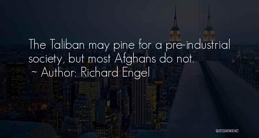 Richard Engel Quotes: The Taliban May Pine For A Pre-industrial Society, But Most Afghans Do Not.