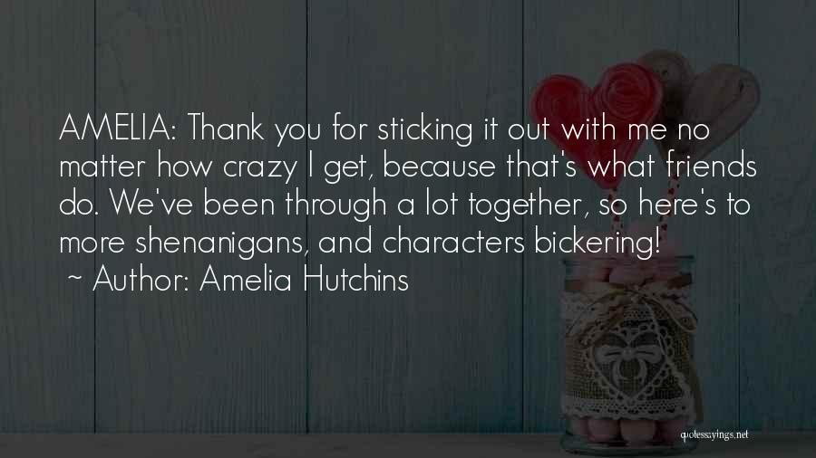 Amelia Hutchins Quotes: Amelia: Thank You For Sticking It Out With Me No Matter How Crazy I Get, Because That's What Friends Do.